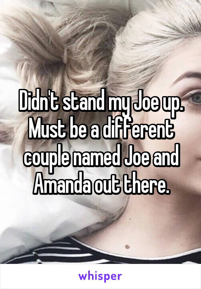 Didn't stand my Joe up. Must be a different couple named Joe and Amanda out there.