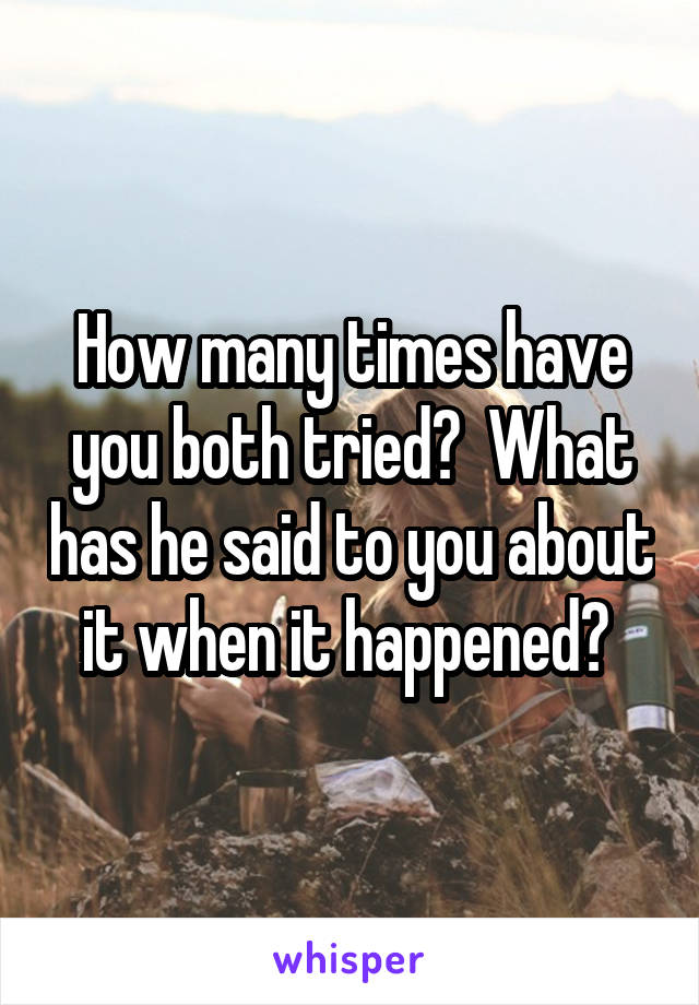 How many times have you both tried?  What has he said to you about it when it happened? 