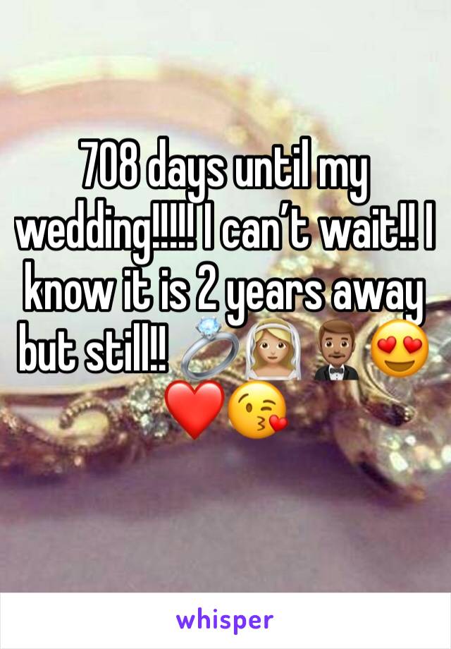 708 days until my wedding!!!!! I can’t wait!! I know it is 2 years away but still!! 💍👰🏼🤵🏽😍❤️😘