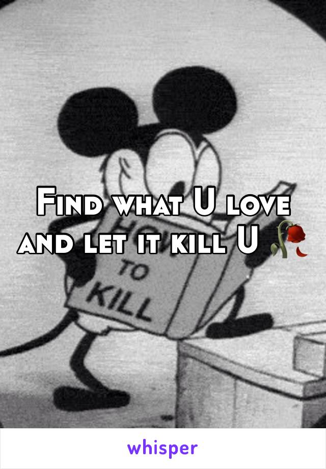 Find what U love and let it kill U 🥀