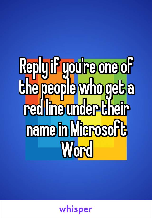 Reply if you're one of the people who get a red line under their name in Microsoft Word