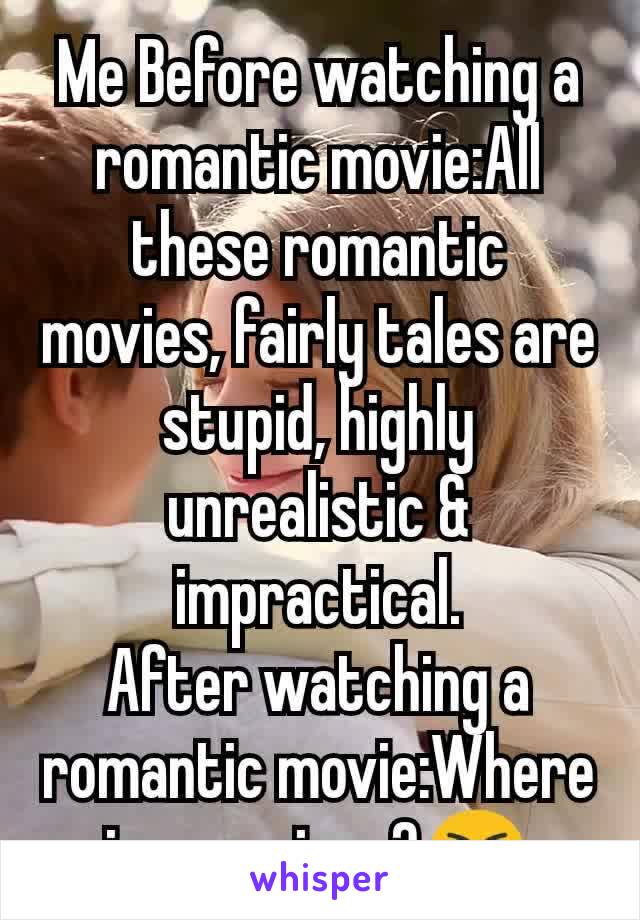 Me Before watching a romantic movie:All these romantic movies, fairly tales are stupid, highly unrealistic & impractical.
After watching a romantic movie:Where is my prince?😭