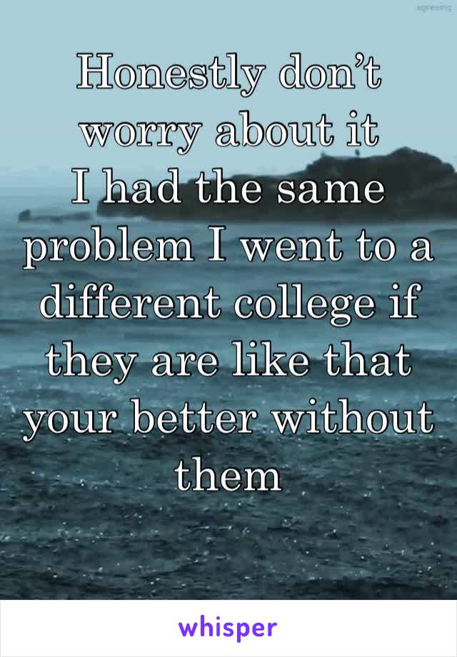 Honestly don’t worry about it
I had the same problem I went to a different college if they are like that your better without them

