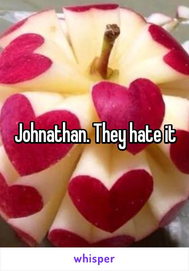Johnathan. They hate it