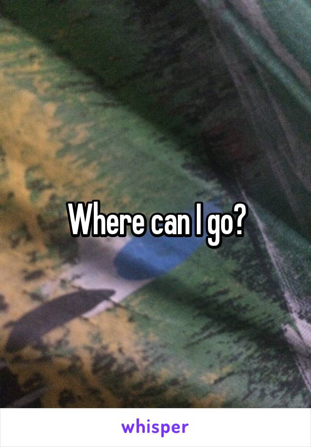 Where can I go?