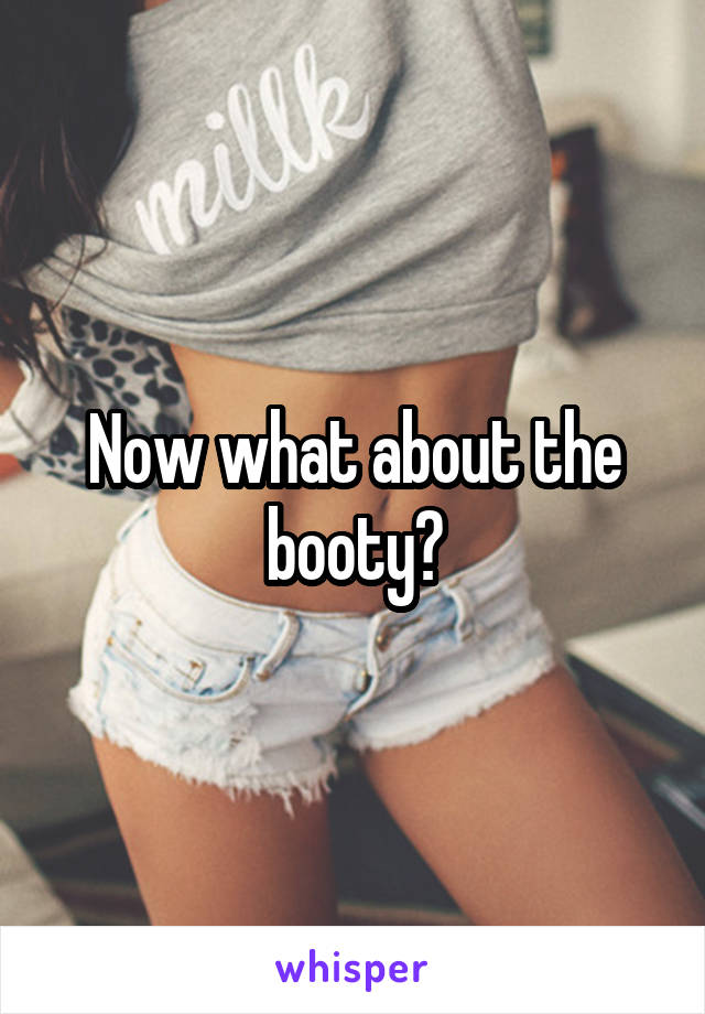 Now what about the booty?