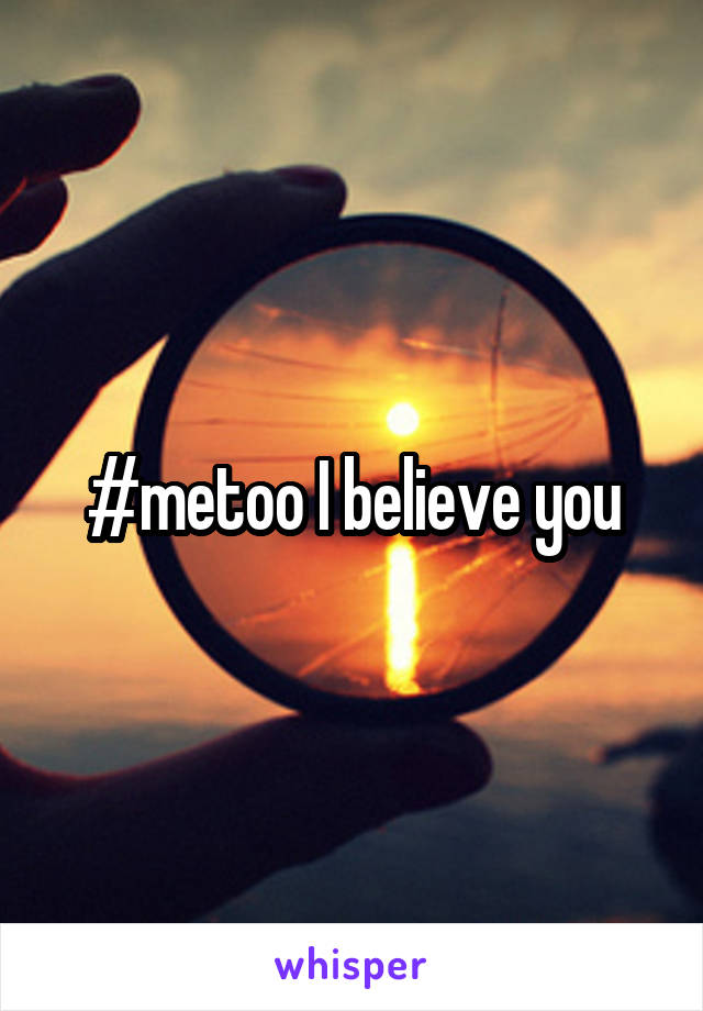 #metoo I believe you