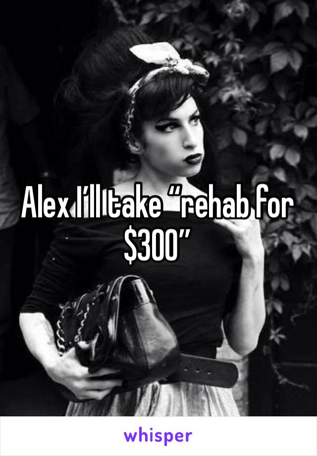 Alex I’ll take “rehab for $300”