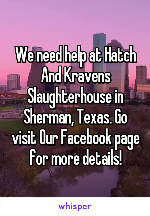 We need help at Hatch And Kravens Slaughterhouse in Sherman, Texas. Go visit Our Facebook page for more details!