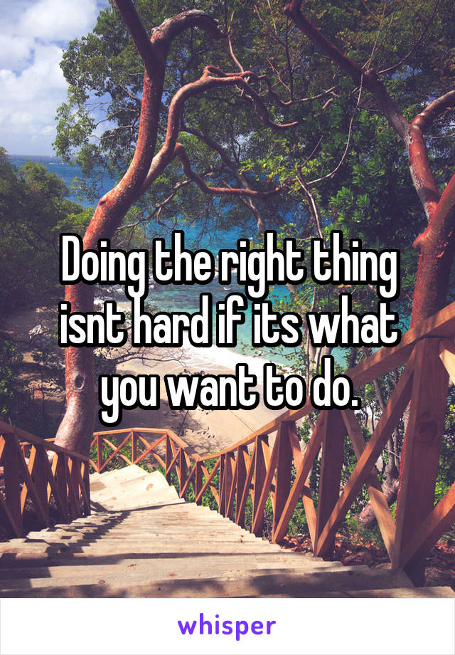 Doing the right thing isnt hard if its what you want to do.