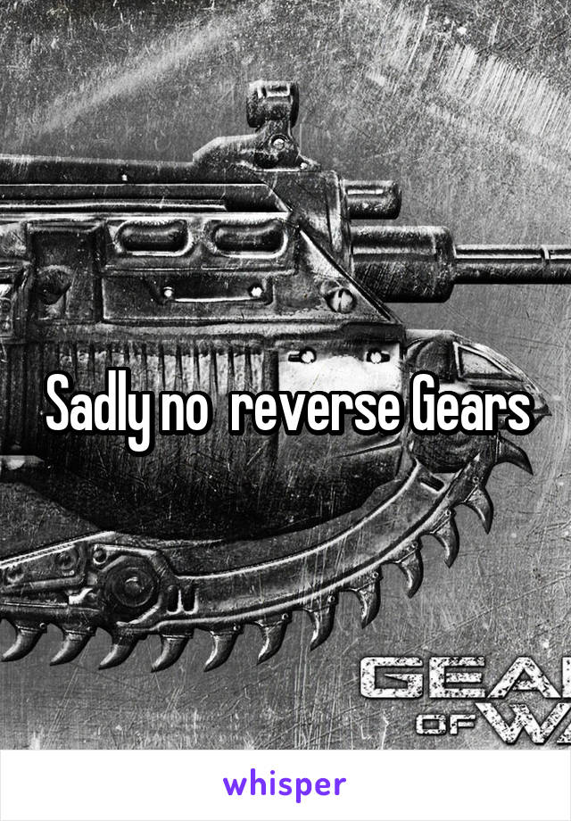 Sadly no  reverse Gears