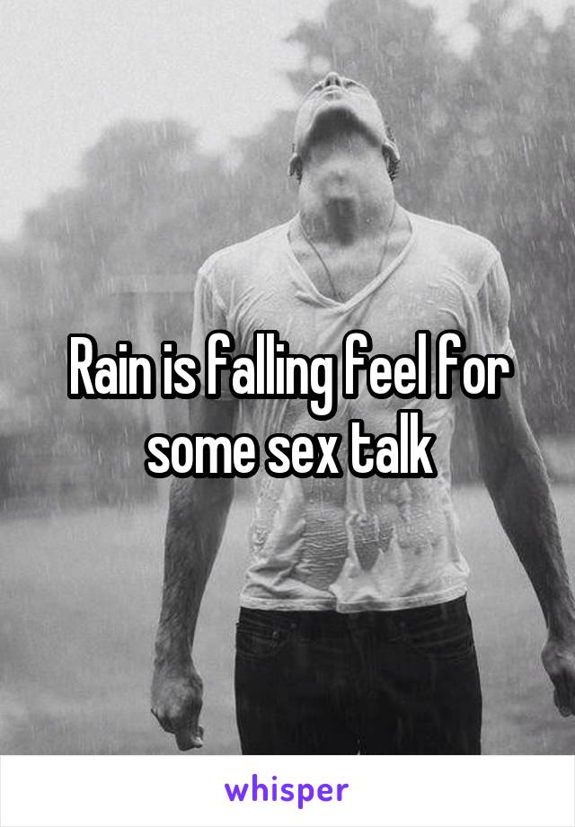 Rain is falling feel for some sex talk