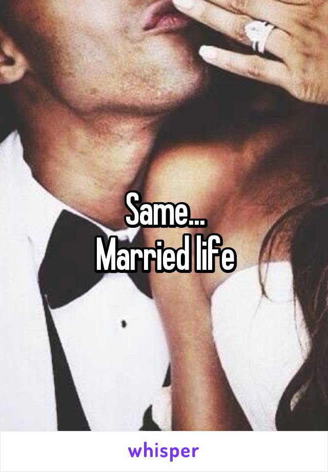 Same...
Married life