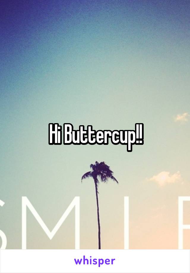 Hi Buttercup!!