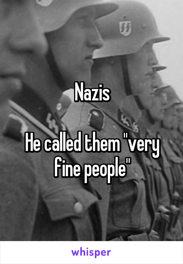 Nazis

He called them "very fine people"