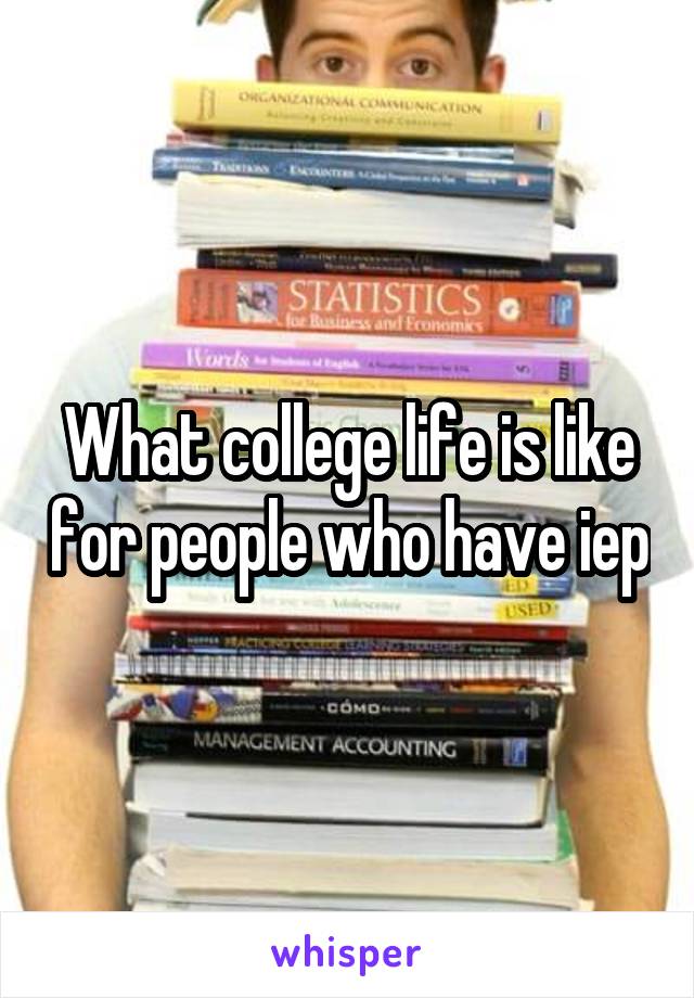 What college life is like for people who have iep