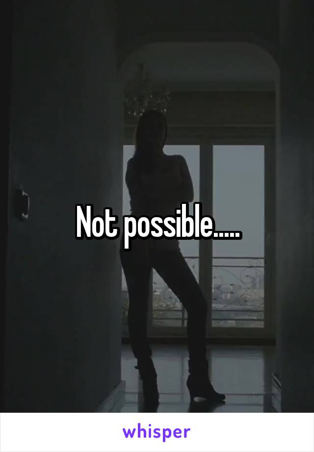 Not possible.....