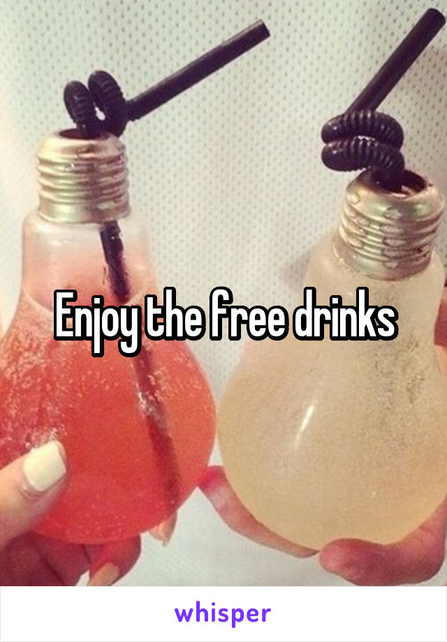 Enjoy the free drinks