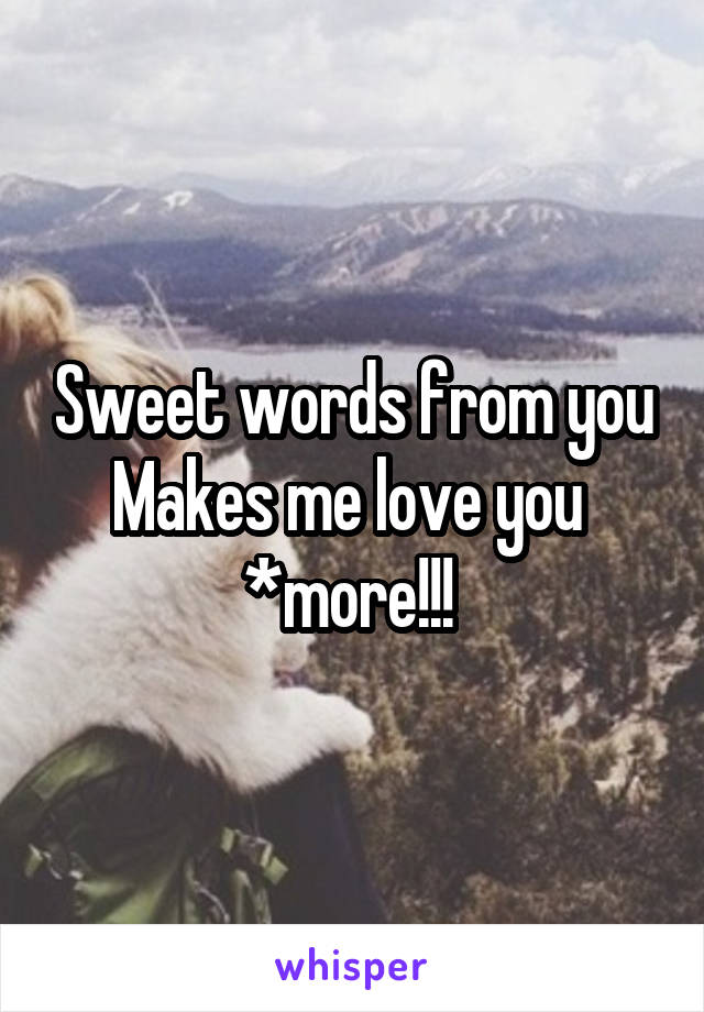 Sweet words from you
Makes me love you 
*more!!! 