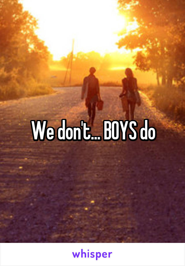 We don't... BOYS do