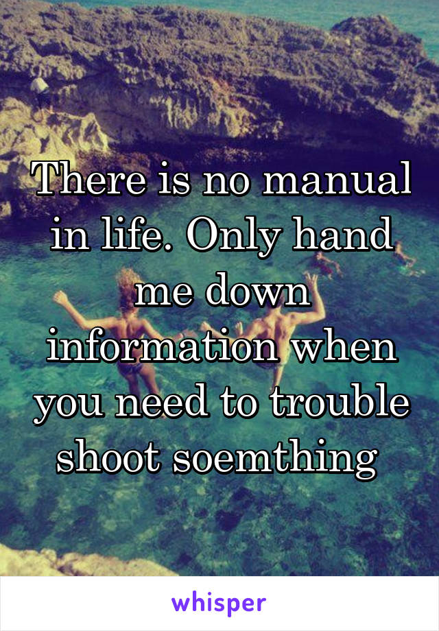 There is no manual in life. Only hand me down information when you need to trouble shoot soemthing 