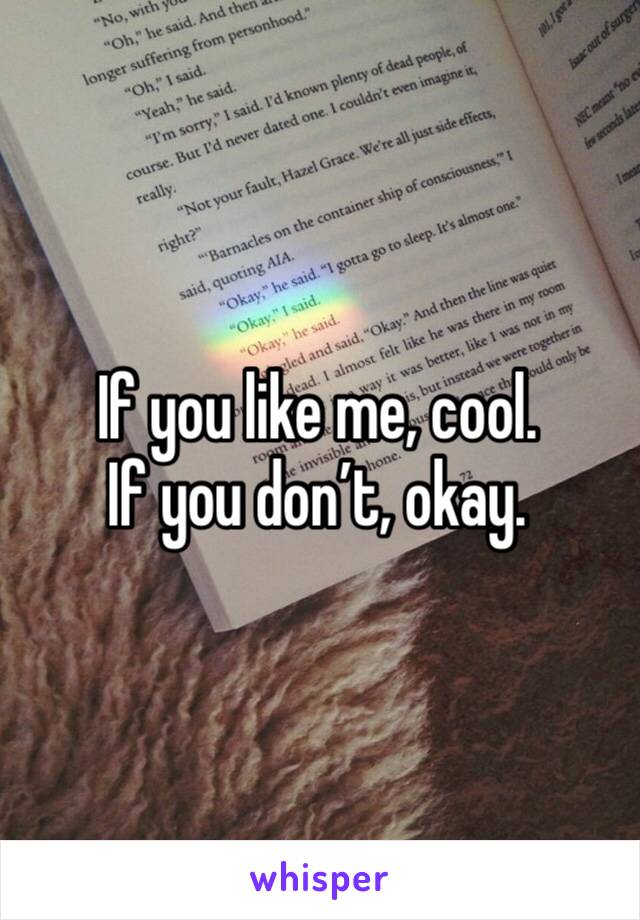 If you like me, cool. 
If you don’t, okay. 