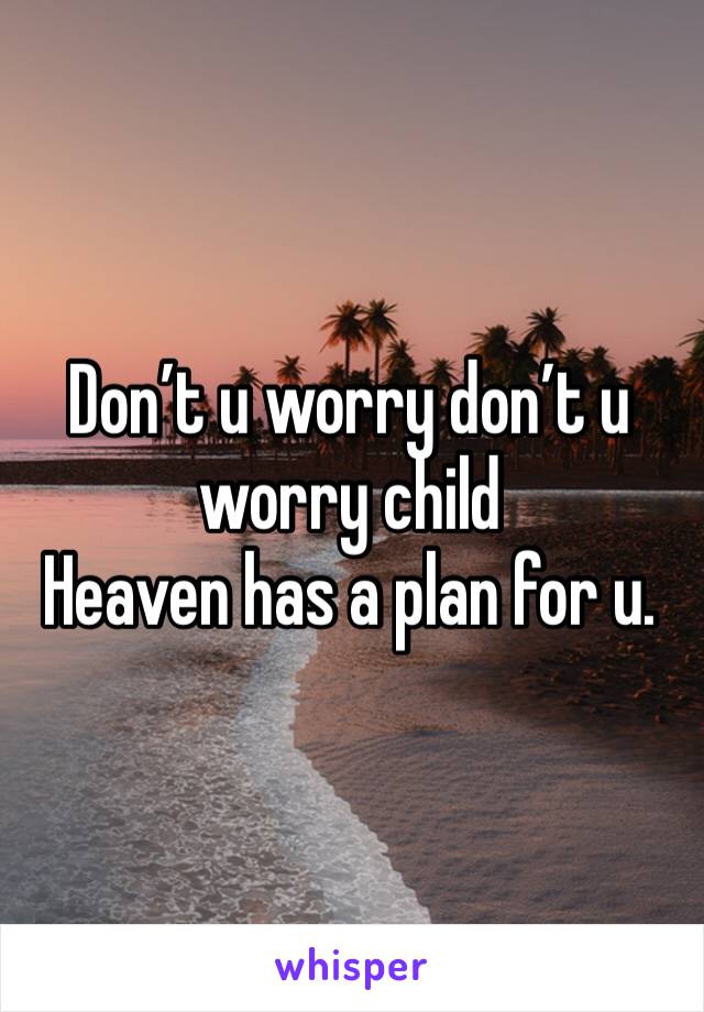 Don’t u worry don’t u worry child
Heaven has a plan for u.
