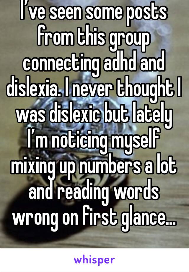 I’ve seen some posts from this group connecting adhd and dislexia. I never thought I was dislexic but lately I’m noticing myself mixing up numbers a lot and reading words wrong on first glance...