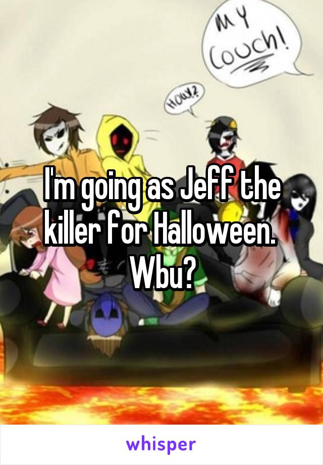I'm going as Jeff the killer for Halloween. 
Wbu?