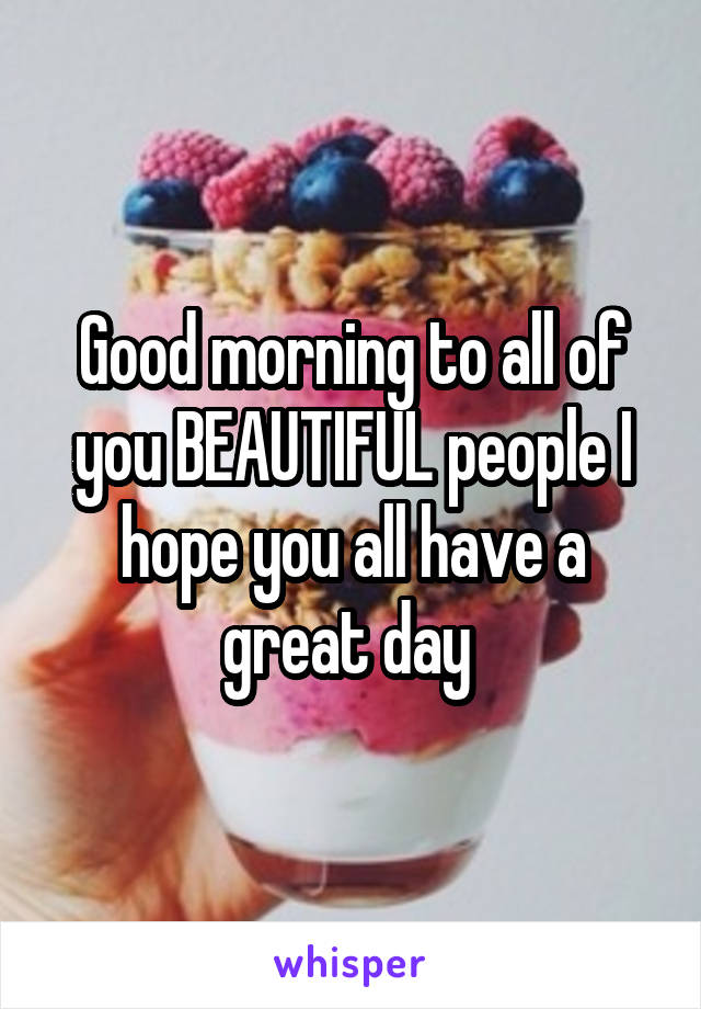 Good morning to all of you BEAUTIFUL people I hope you all have a great day 