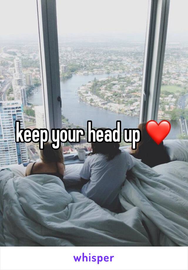 keep your head up ❤️