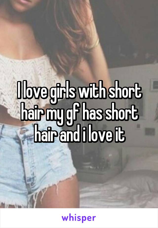 I love girls with short hair my gf has short hair and i love it