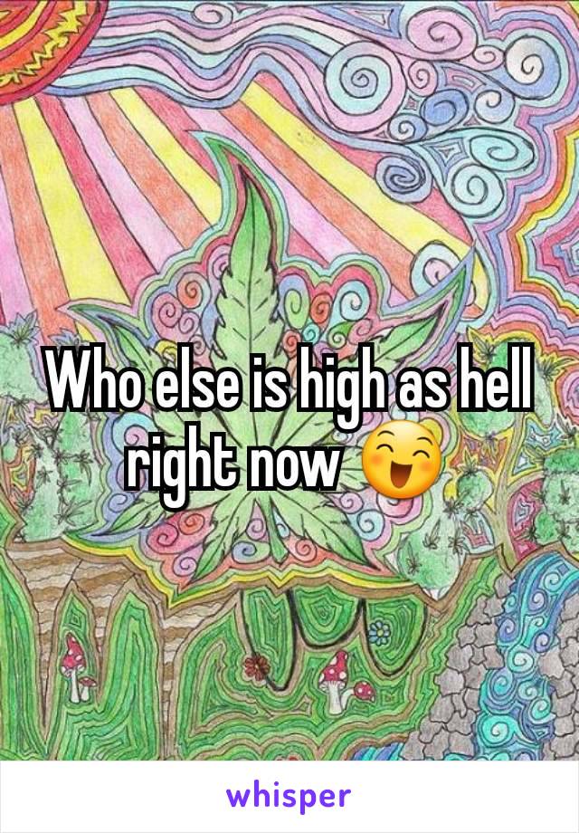 Who else is high as hell right now 😄