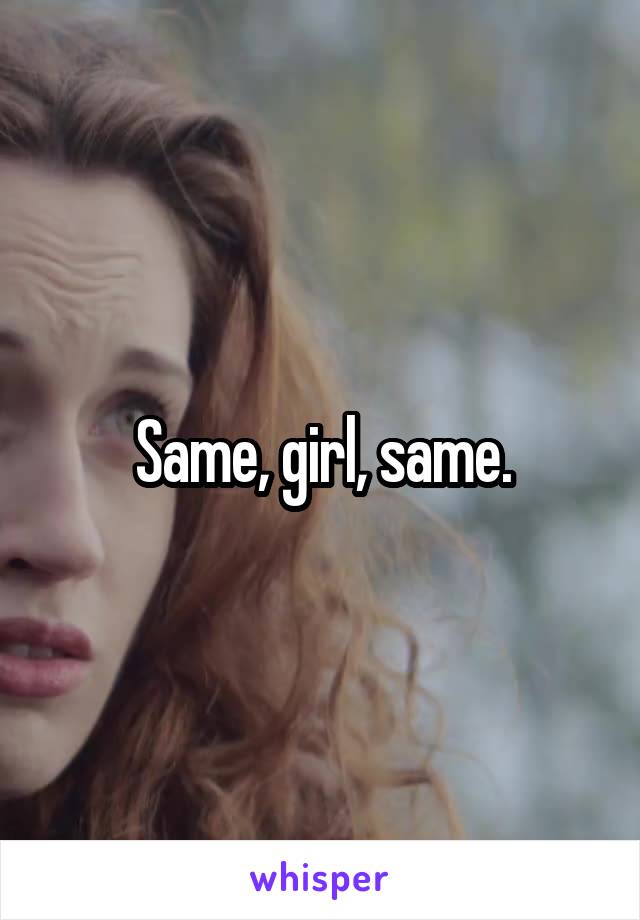 Same, girl, same.