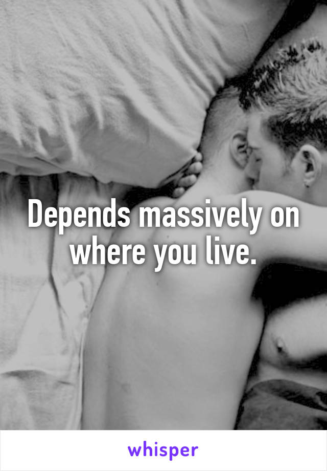 Depends massively on where you live.