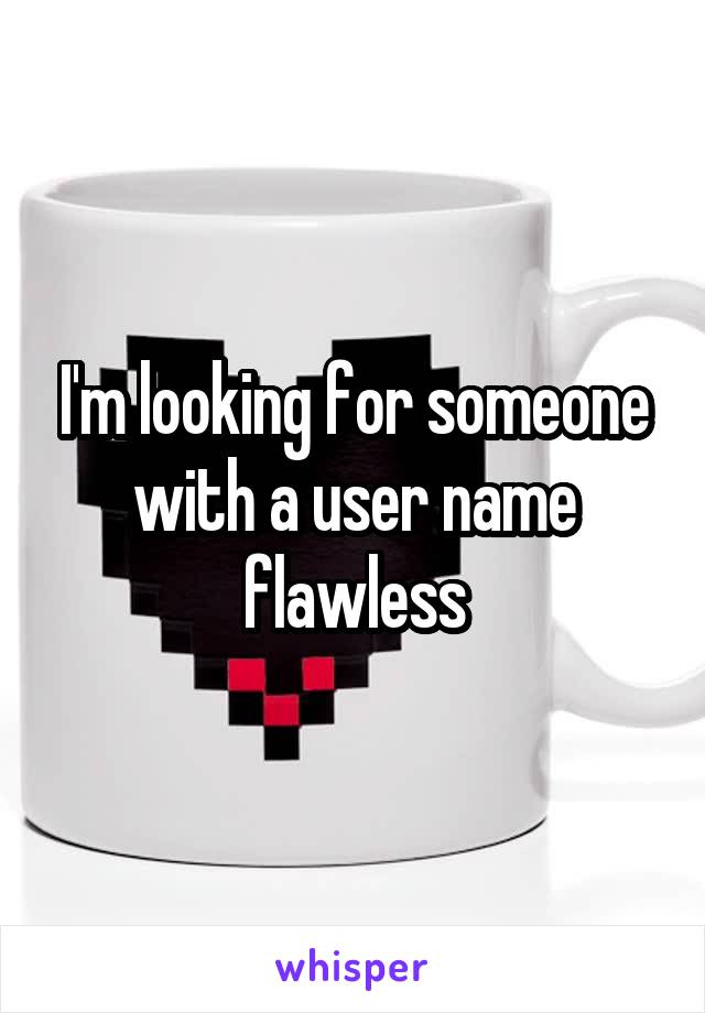 I'm looking for someone with a user name flawless