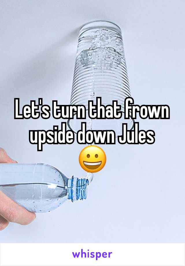 Let's turn that frown upside down Jules
😀