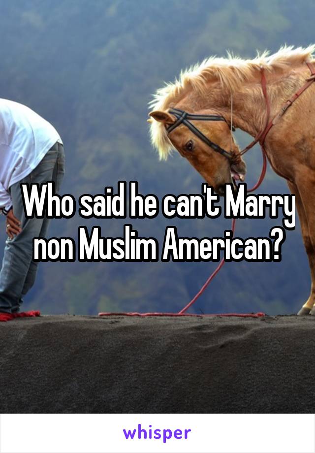 Who said he can't Marry non Muslim American?