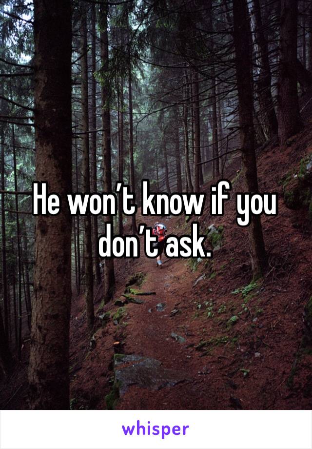 He won’t know if you don’t ask.