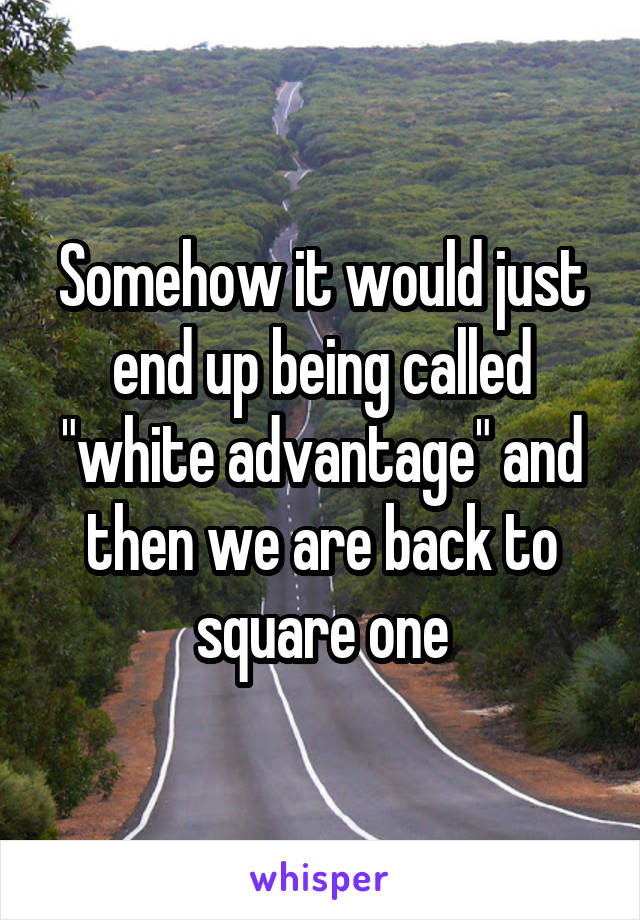 Somehow it would just end up being called "white advantage" and then we are back to square one