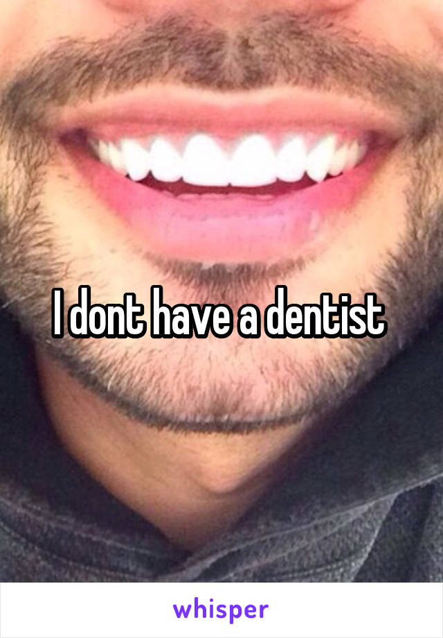 I dont have a dentist 