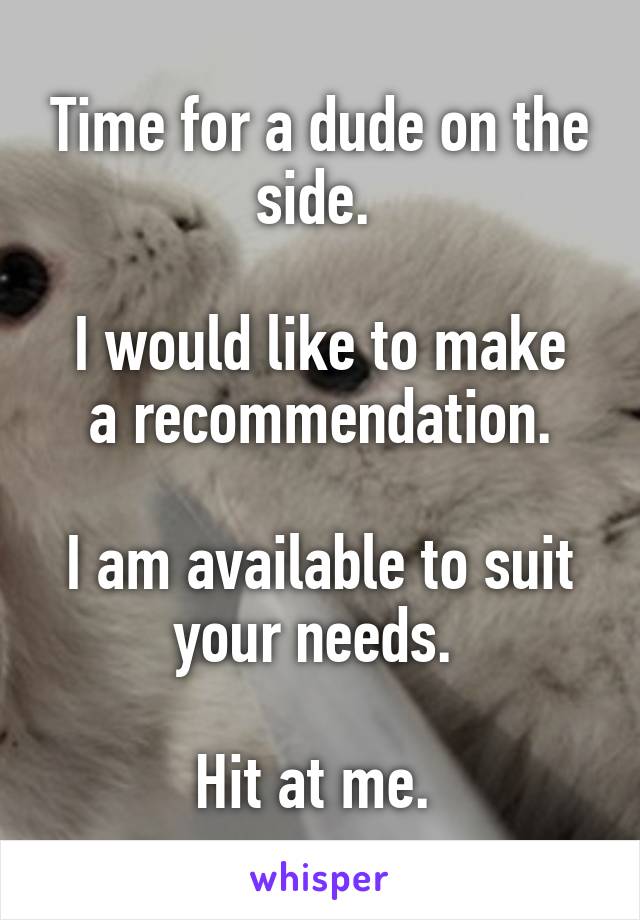 Time for a dude on the side. 

I would like to make a recommendation.

I am available to suit your needs. 

Hit at me. 