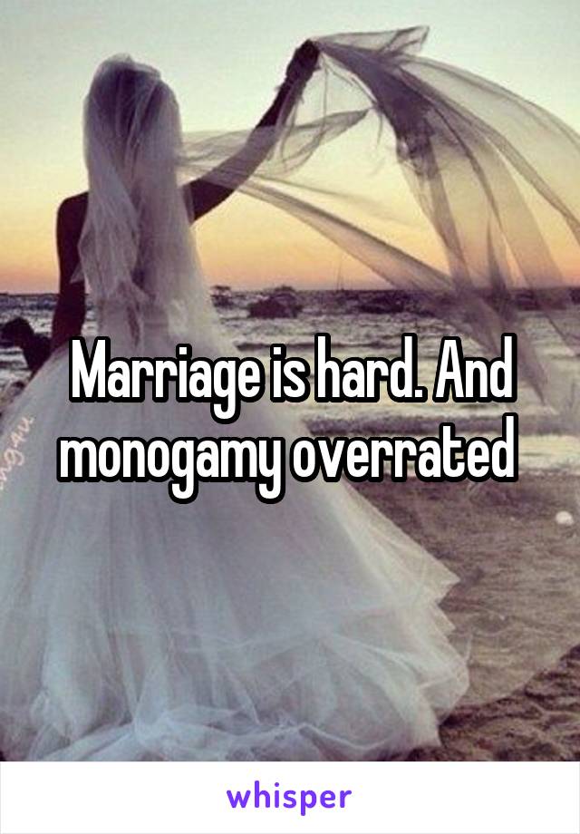 Marriage is hard. And monogamy overrated 