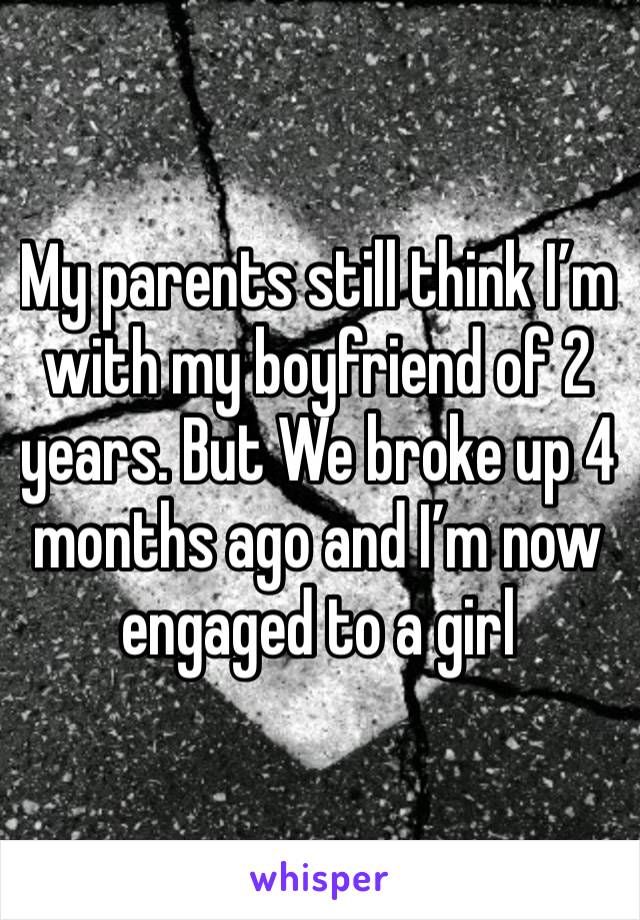 My parents still think I’m with my boyfriend of 2 years. But We broke up 4 months ago and I’m now engaged to a girl
