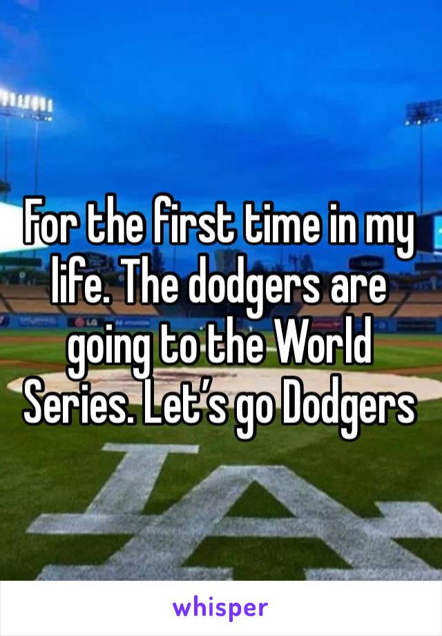 For the first time in my life. The dodgers are going to the World Series. Let’s go Dodgers 