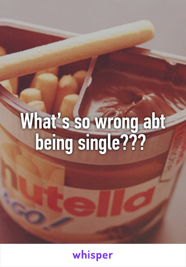 What’s so wrong abt being single??? 