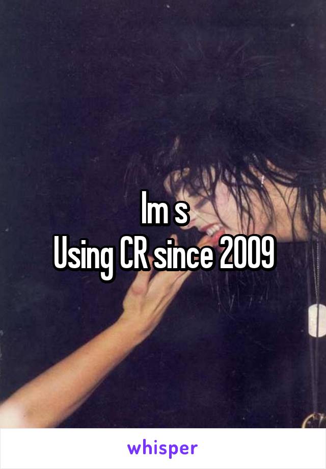 Im s
Using CR since 2009
