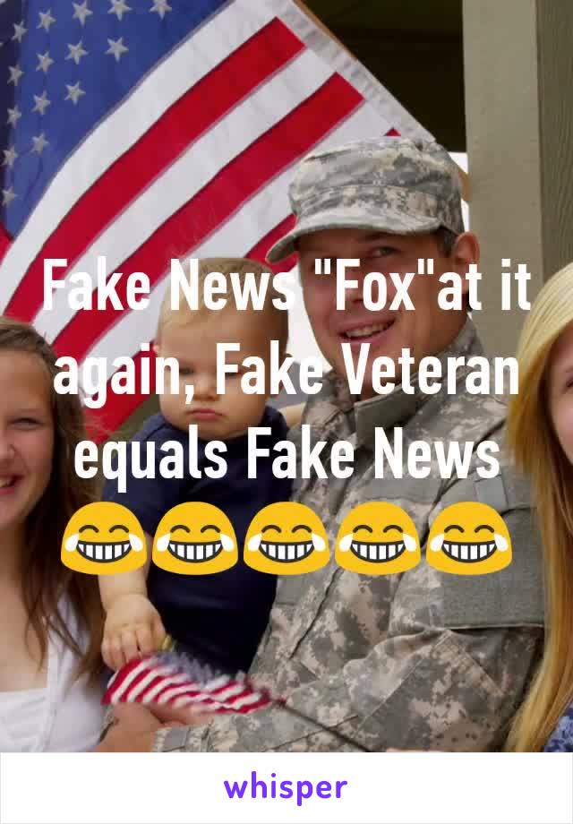 Fake News "Fox"at it again, Fake Veteran equals Fake News 😂😂😂😂😂