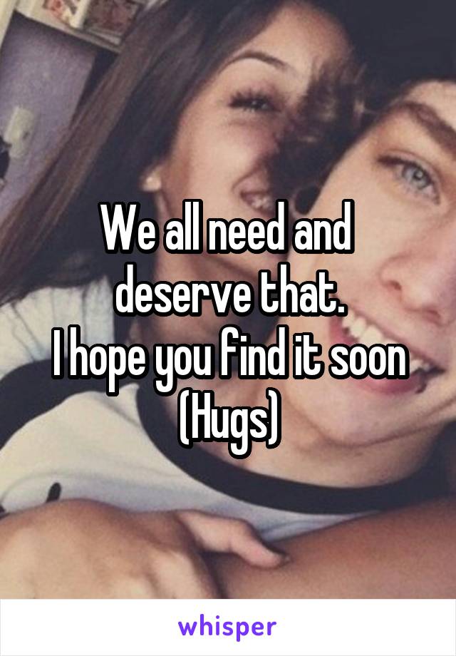 We all need and 
deserve that.
I hope you find it soon
(Hugs)
