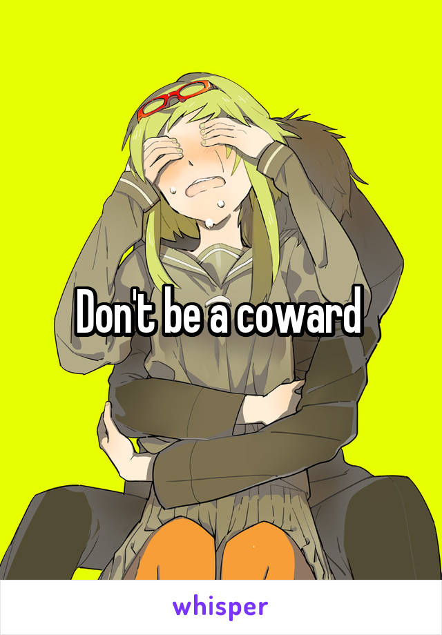Don't be a coward 